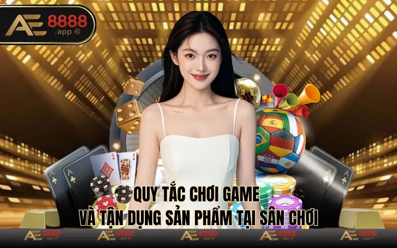Quy tắc chơi game và tận dụng sản phẩm tại sân chơi