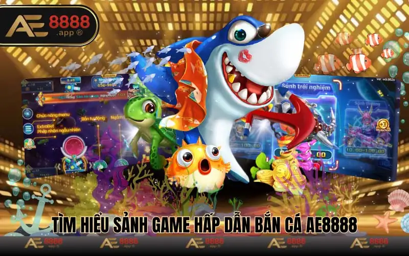 Tìm hiểu sảnh game hấp dẫn bắn cá AE8888